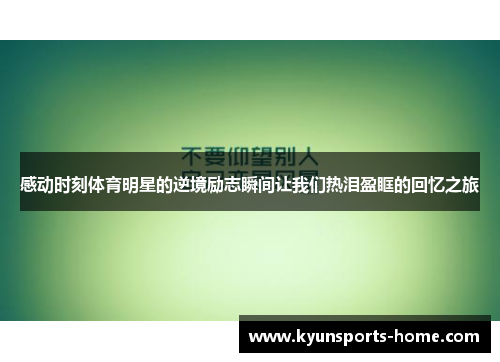 感动时刻体育明星的逆境励志瞬间让我们热泪盈眶的回忆之旅
