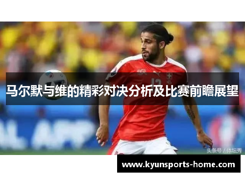 马尔默与维的精彩对决分析及比赛前瞻展望